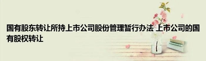 国有股东转让所持上市公司股份管理暂行办法 上市公司的国有股权转让