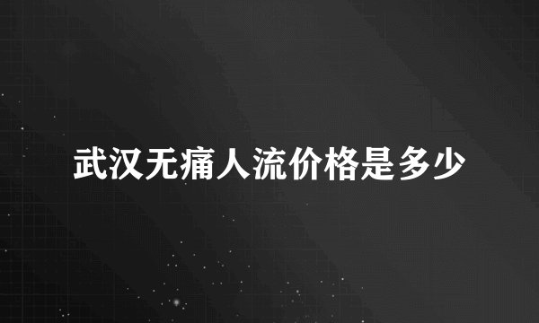 武汉无痛人流价格是多少