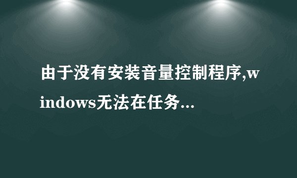 由于没有安装音量控制程序,windows无法在任务栏上显示任务控制？