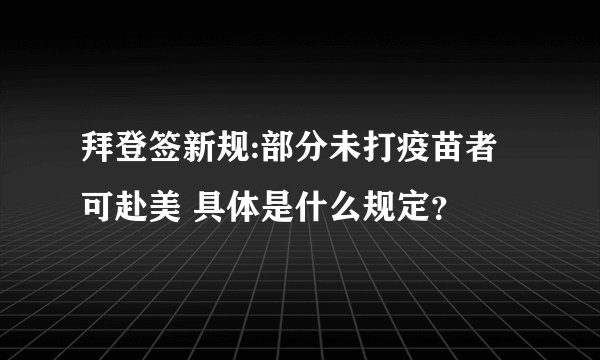 拜登签新规:部分未打疫苗者可赴美 具体是什么规定？