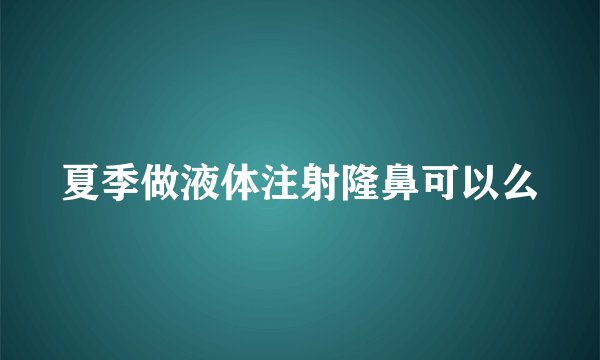 夏季做液体注射隆鼻可以么