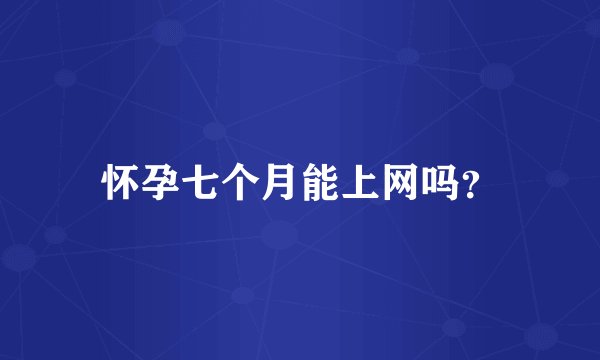 怀孕七个月能上网吗？