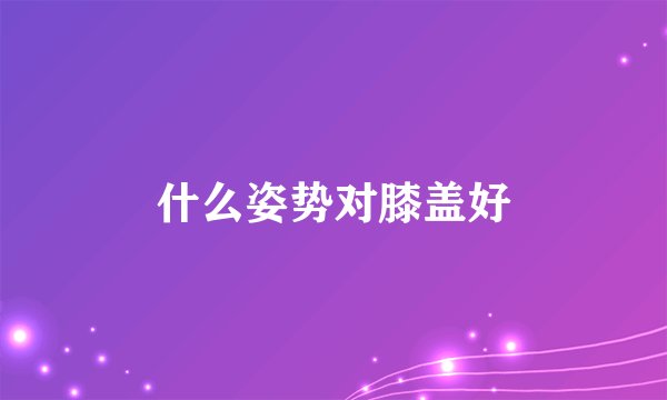 什么姿势对膝盖好