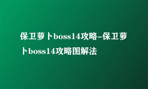 保卫萝卜boss14攻略-保卫萝卜boss14攻略图解法