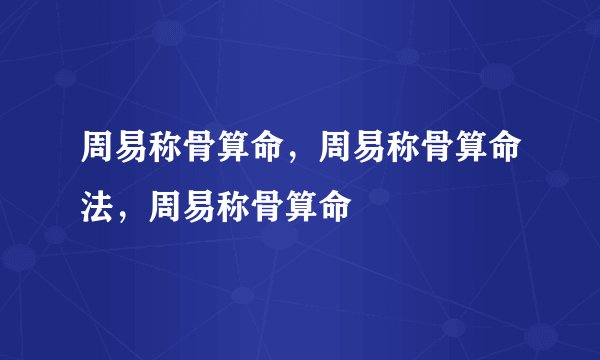 周易称骨算命，周易称骨算命法，周易称骨算命