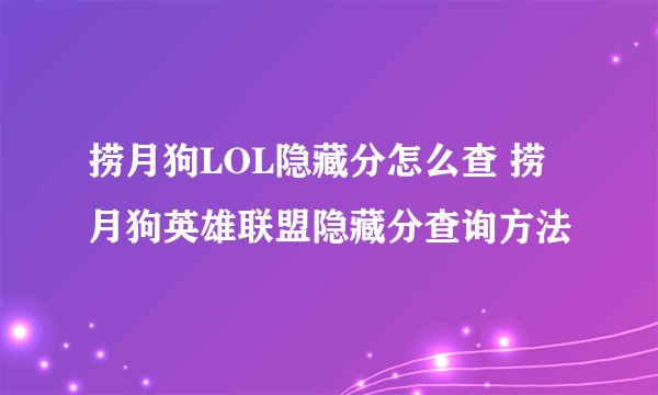 捞月狗LOL隐藏分怎么查 捞月狗英雄联盟隐藏分查询方法