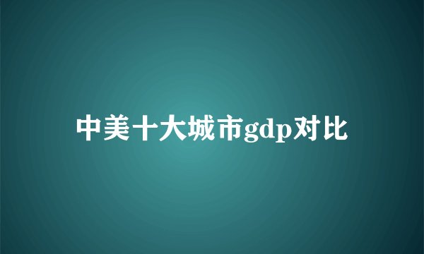 中美十大城市gdp对比