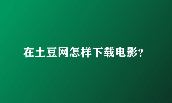 在土豆网怎样下载电影？