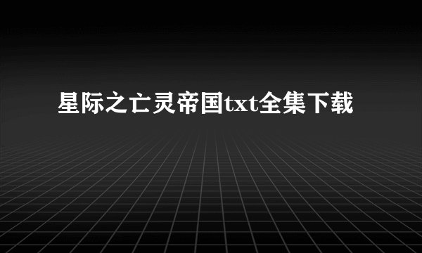 星际之亡灵帝国txt全集下载