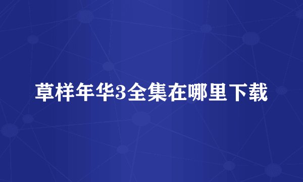 草样年华3全集在哪里下载