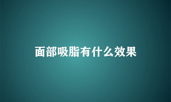 面部吸脂有什么效果