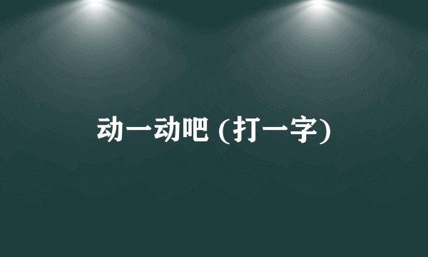 动一动吧 (打一字)
