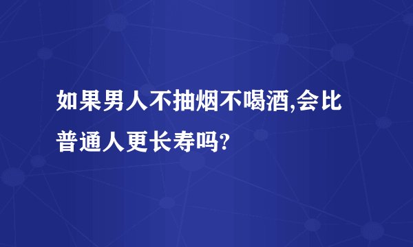 如果男人不抽烟不喝酒,会比普通人更长寿吗?