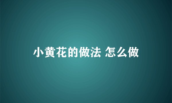 小黄花的做法 怎么做