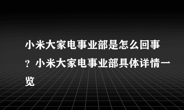 小米大家电事业部是怎么回事？小米大家电事业部具体详情一览