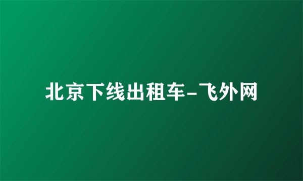 北京下线出租车-飞外网