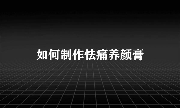 如何制作怯痛养颜膏
