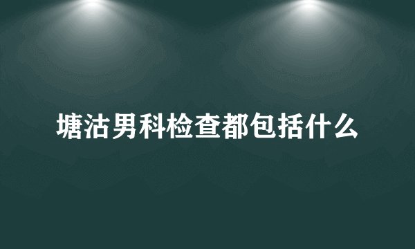塘沽男科检查都包括什么