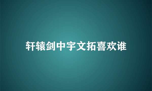 轩辕剑中宇文拓喜欢谁