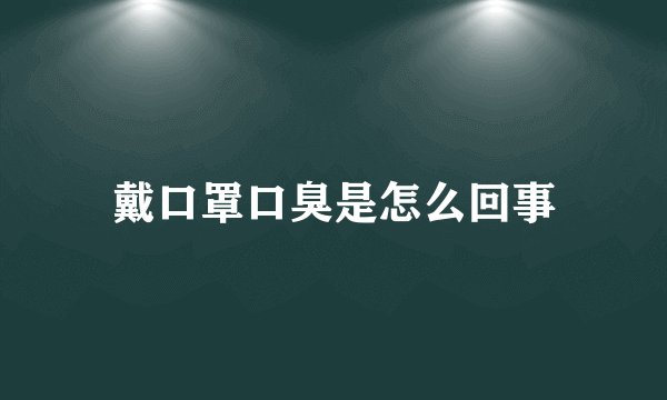 戴口罩口臭是怎么回事