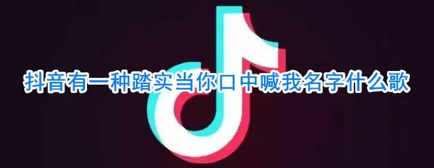 抖音有一种踏实当你口中喊我名字什么歌