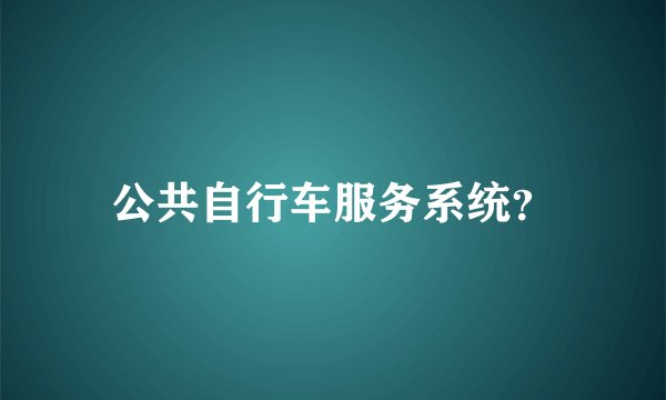 公共自行车服务系统？