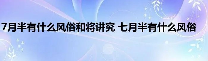 7月半有什么风俗和将讲究 七月半有什么风俗