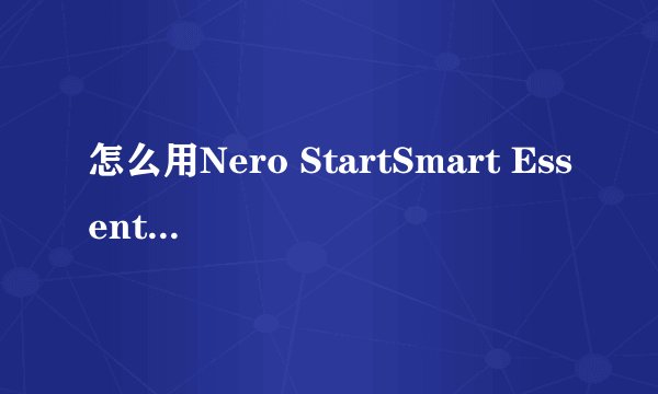 怎么用Nero StartSmart Essentials啊？