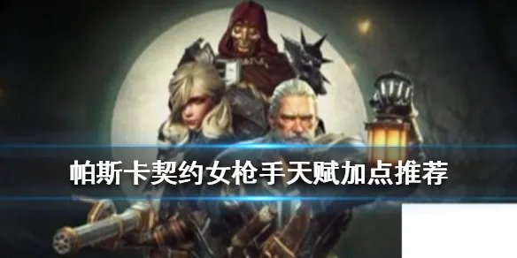 《帕斯卡契约》女枪手如怎么加点 女枪手天赋加点推荐