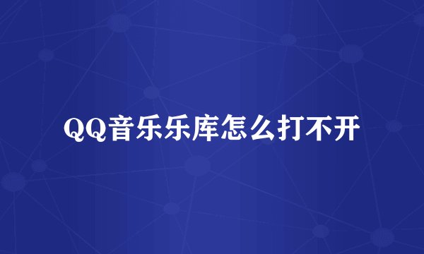 QQ音乐乐库怎么打不开