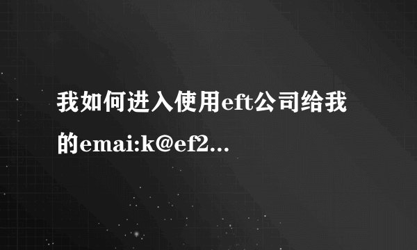 我如何进入使用eft公司给我的emai:k@ef2t,com