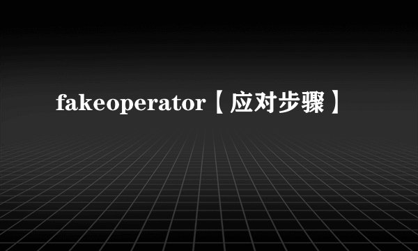 fakeoperator【应对步骤】