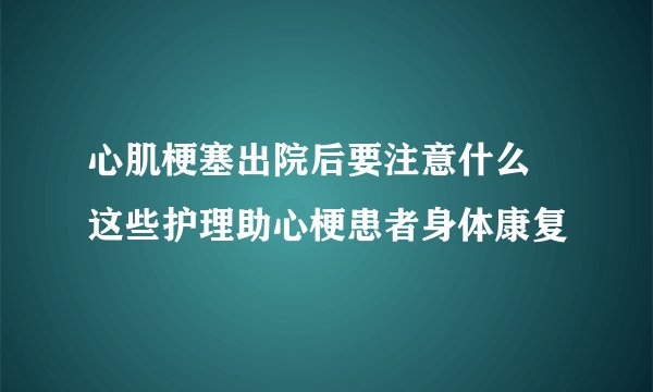 心肌梗塞出院后要注意什么 这些护理助心梗患者身体康复