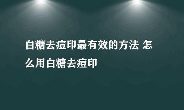 白糖去痘印最有效的方法 怎么用白糖去痘印