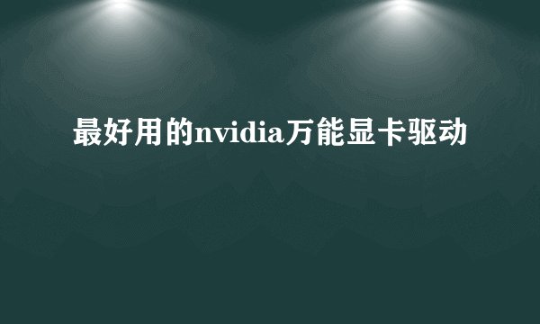 最好用的nvidia万能显卡驱动
