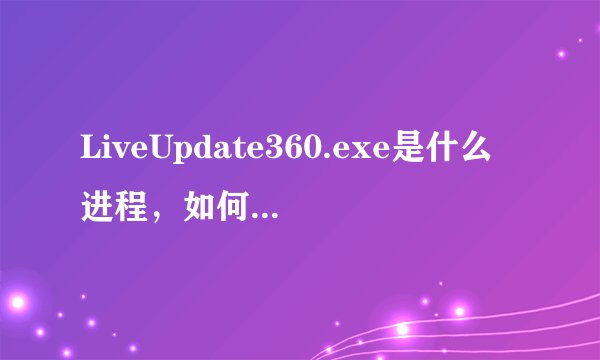 LiveUpdate360.exe是什么进程，如何禁止LiveUpdate360.exe上传