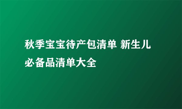 秋季宝宝待产包清单 新生儿必备品清单大全