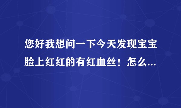 您好我想问一下今天发现宝宝脸上红红的有红血丝!怎么办?可以给宝宝用强生婴儿牛奶营养霜吗?