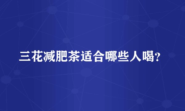 三花减肥茶适合哪些人喝？