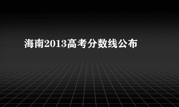 海南2013高考分数线公布