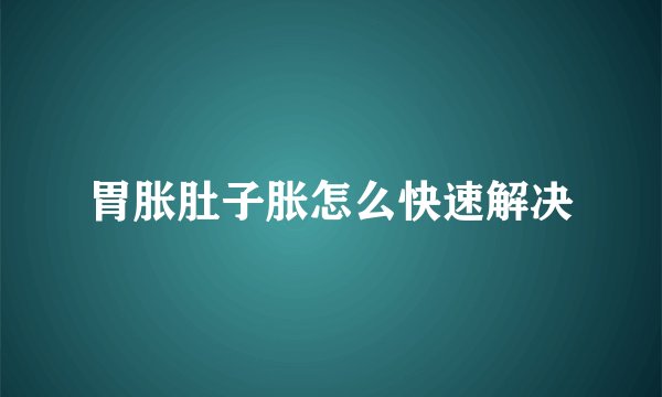 胃胀肚子胀怎么快速解决