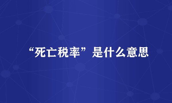 “死亡税率”是什么意思
