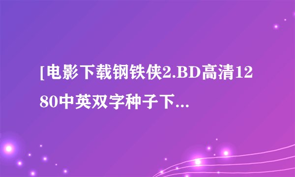 [电影下载钢铁侠2.BD高清1280中英双字种子下载地址有么？有发必采纳