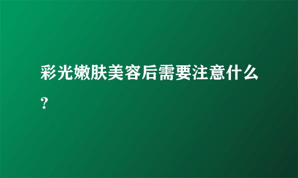 彩光嫩肤美容后需要注意什么？