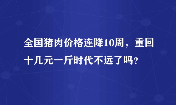 全国猪肉价格连降10周，重回十几元一斤时代不远了吗？