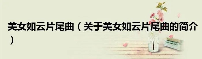 美女如云片尾曲（关于美女如云片尾曲的简介）