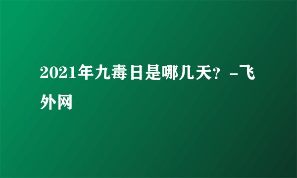2021年九毒日是哪几天？-飞外网