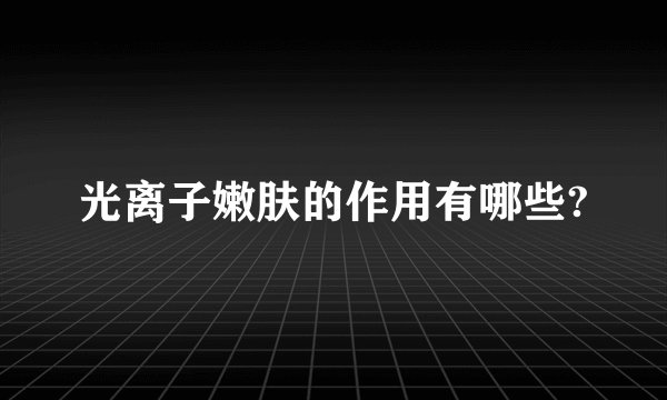 光离子嫩肤的作用有哪些?