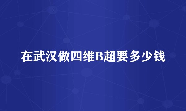 在武汉做四维B超要多少钱