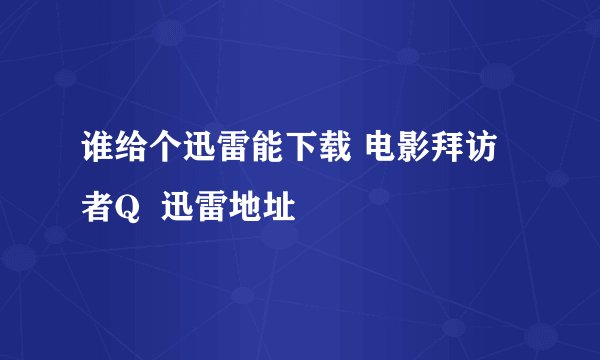 谁给个迅雷能下载 电影拜访者Q  迅雷地址